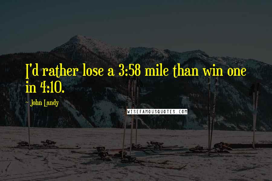 John Landy Quotes: I'd rather lose a 3:58 mile than win one in 4:10.