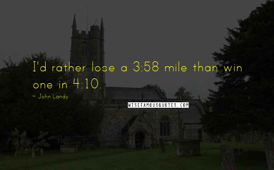 John Landy Quotes: I'd rather lose a 3:58 mile than win one in 4:10.