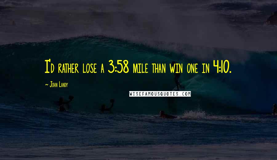 John Landy Quotes: I'd rather lose a 3:58 mile than win one in 4:10.