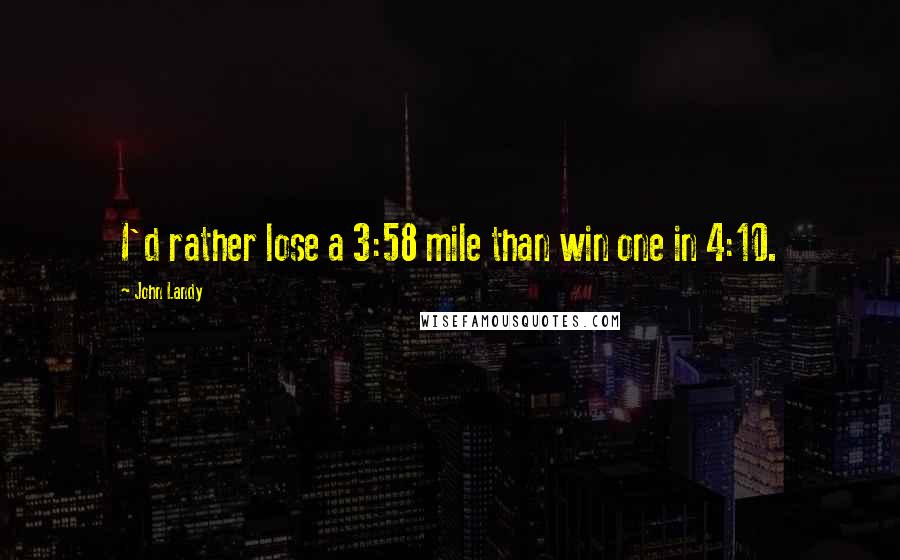 John Landy Quotes: I'd rather lose a 3:58 mile than win one in 4:10.