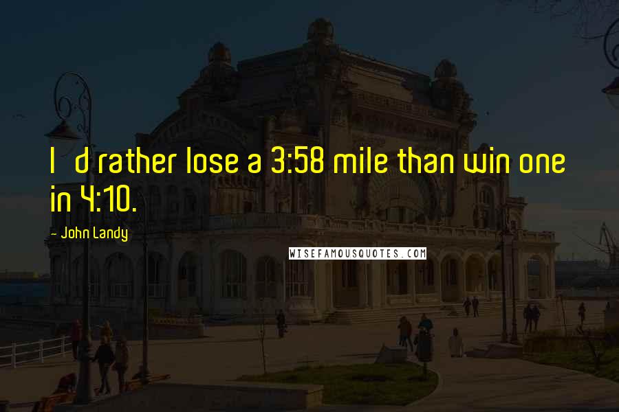 John Landy Quotes: I'd rather lose a 3:58 mile than win one in 4:10.