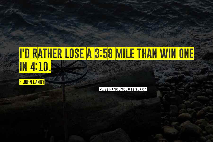 John Landy Quotes: I'd rather lose a 3:58 mile than win one in 4:10.