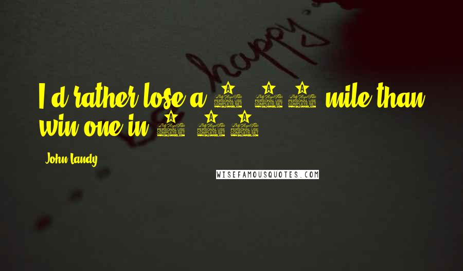 John Landy Quotes: I'd rather lose a 3:58 mile than win one in 4:10.