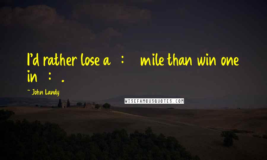 John Landy Quotes: I'd rather lose a 3:58 mile than win one in 4:10.
