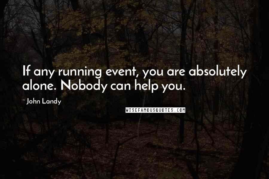 John Landy Quotes: If any running event, you are absolutely alone. Nobody can help you.