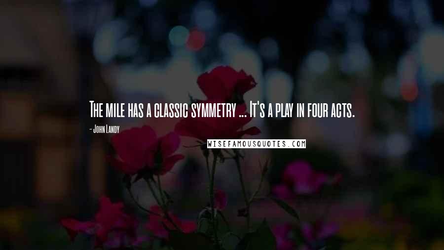 John Landy Quotes: The mile has a classic symmetry ... It's a play in four acts.