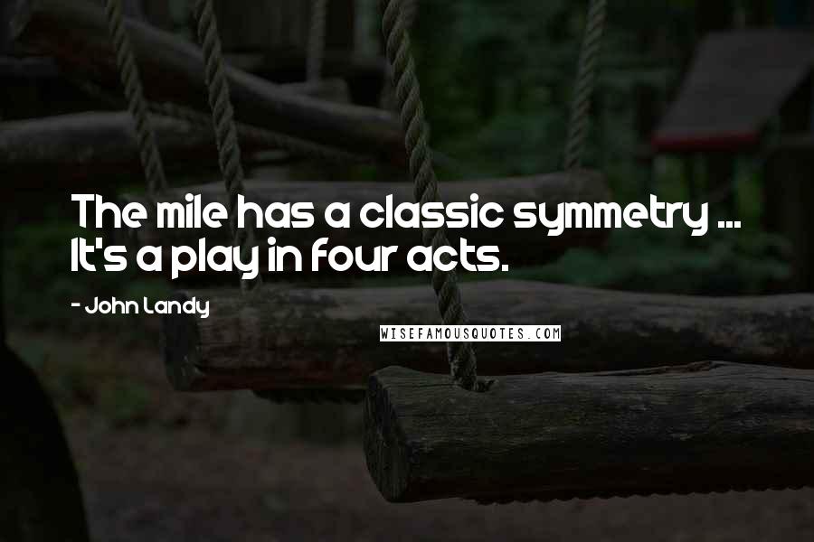 John Landy Quotes: The mile has a classic symmetry ... It's a play in four acts.