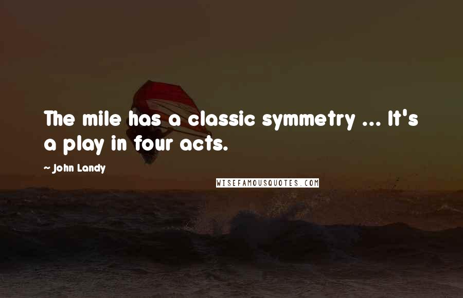 John Landy Quotes: The mile has a classic symmetry ... It's a play in four acts.