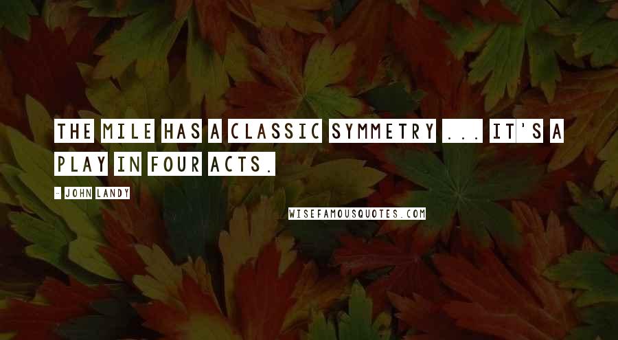 John Landy Quotes: The mile has a classic symmetry ... It's a play in four acts.