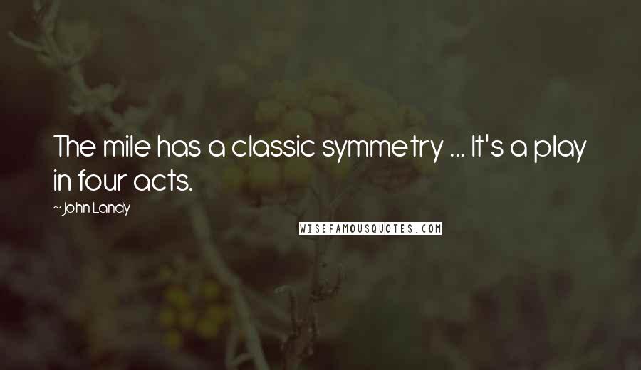 John Landy Quotes: The mile has a classic symmetry ... It's a play in four acts.