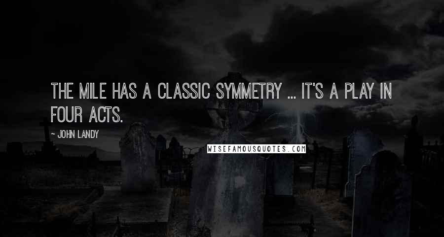 John Landy Quotes: The mile has a classic symmetry ... It's a play in four acts.