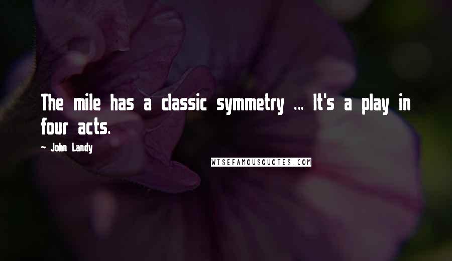 John Landy Quotes: The mile has a classic symmetry ... It's a play in four acts.