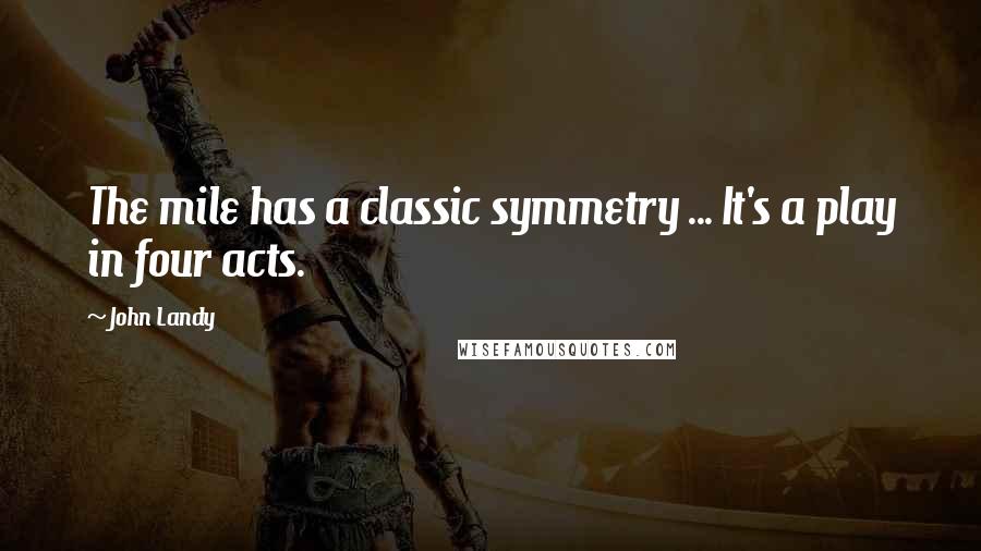 John Landy Quotes: The mile has a classic symmetry ... It's a play in four acts.