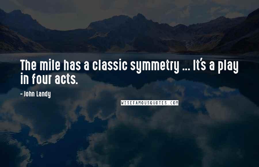 John Landy Quotes: The mile has a classic symmetry ... It's a play in four acts.