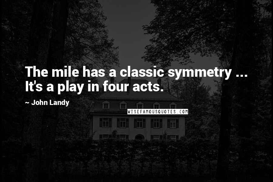 John Landy Quotes: The mile has a classic symmetry ... It's a play in four acts.