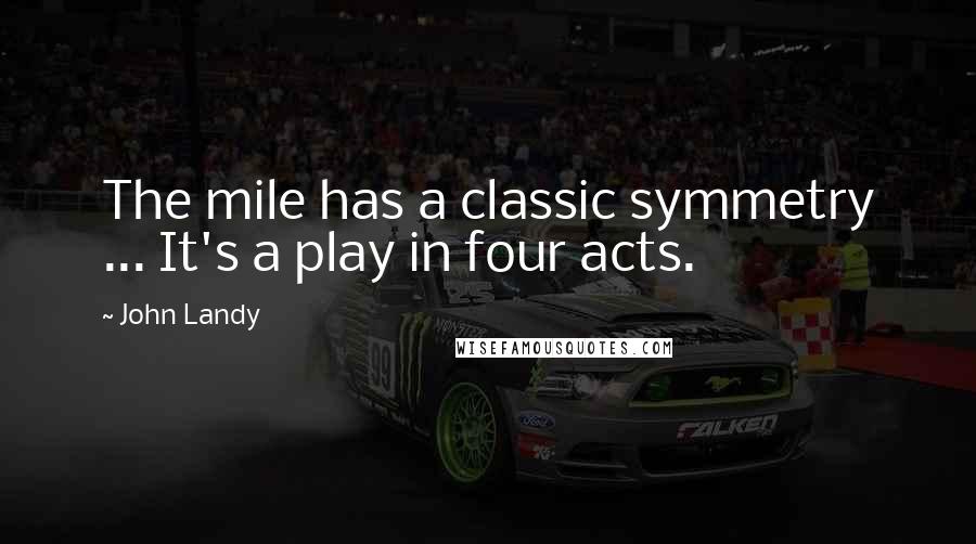 John Landy Quotes: The mile has a classic symmetry ... It's a play in four acts.