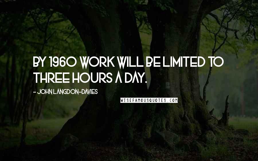 John Langdon-Davies Quotes: By 1960 work will be limited to three hours a day.