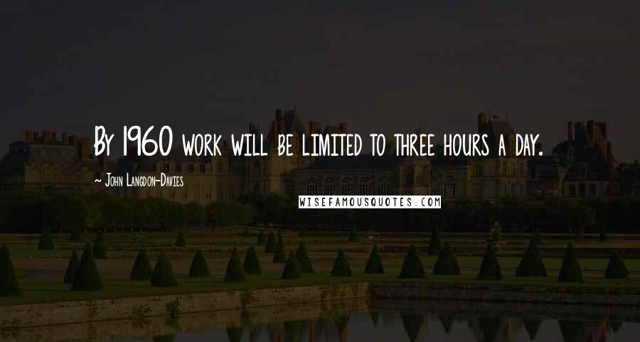 John Langdon-Davies Quotes: By 1960 work will be limited to three hours a day.