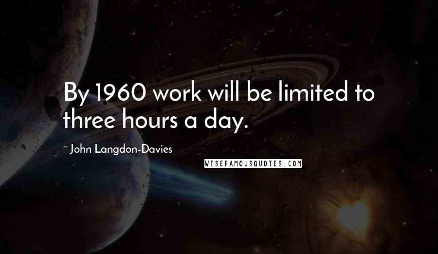 John Langdon-Davies Quotes: By 1960 work will be limited to three hours a day.