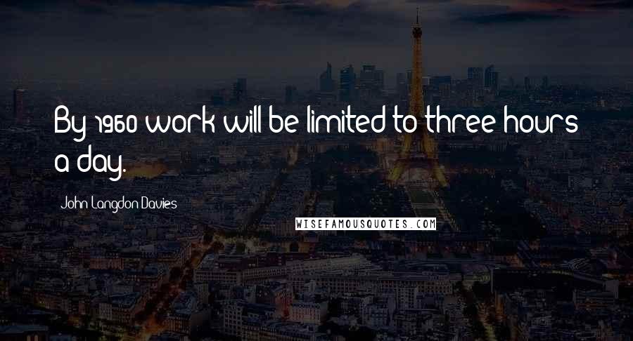 John Langdon-Davies Quotes: By 1960 work will be limited to three hours a day.