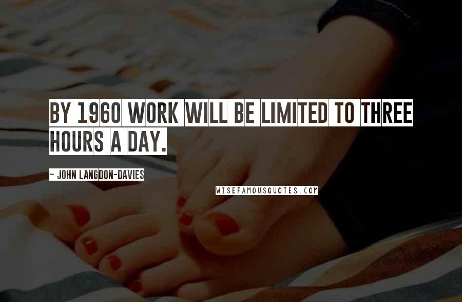 John Langdon-Davies Quotes: By 1960 work will be limited to three hours a day.