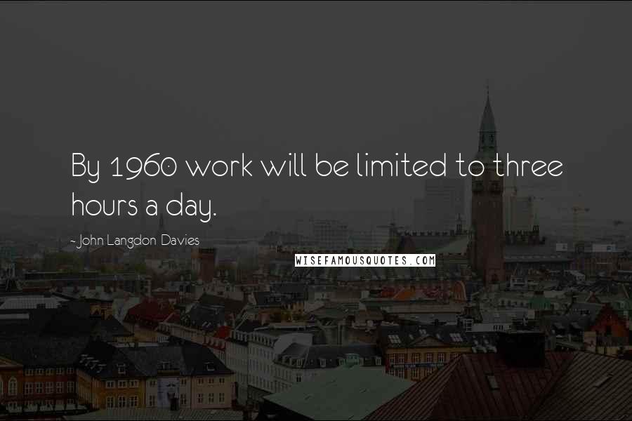 John Langdon-Davies Quotes: By 1960 work will be limited to three hours a day.