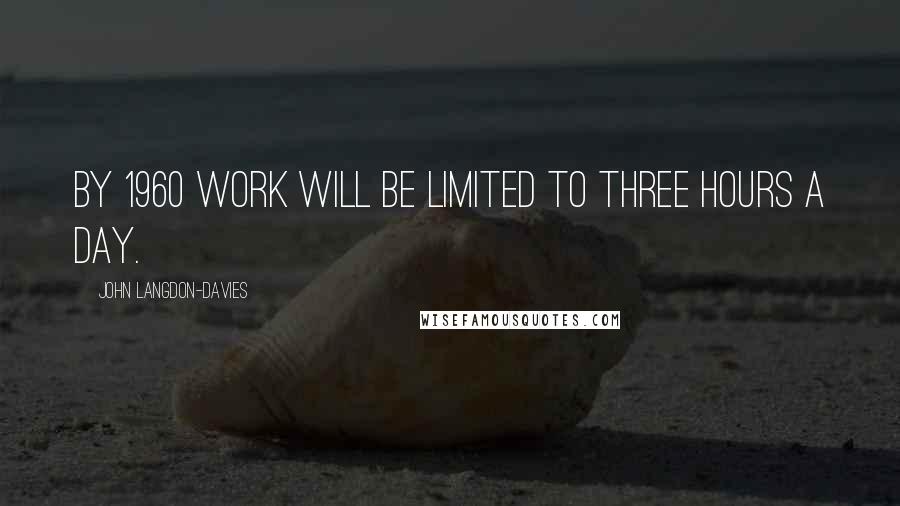 John Langdon-Davies Quotes: By 1960 work will be limited to three hours a day.