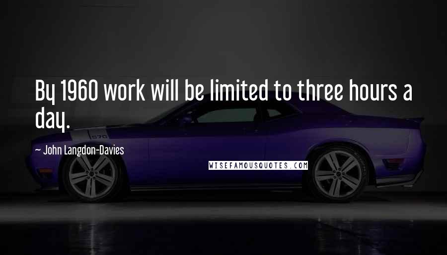 John Langdon-Davies Quotes: By 1960 work will be limited to three hours a day.