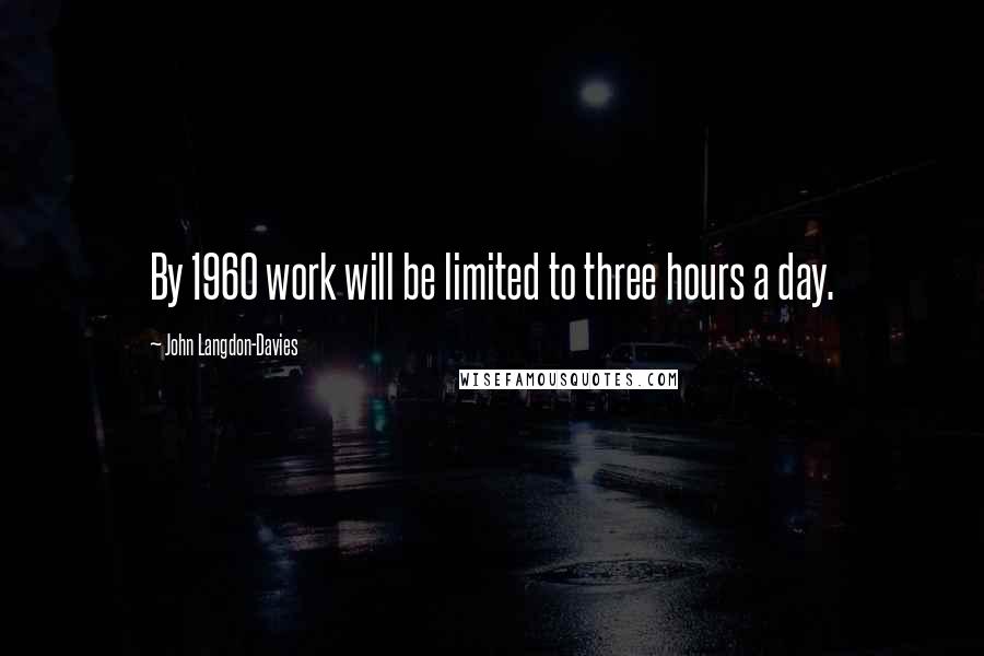 John Langdon-Davies Quotes: By 1960 work will be limited to three hours a day.