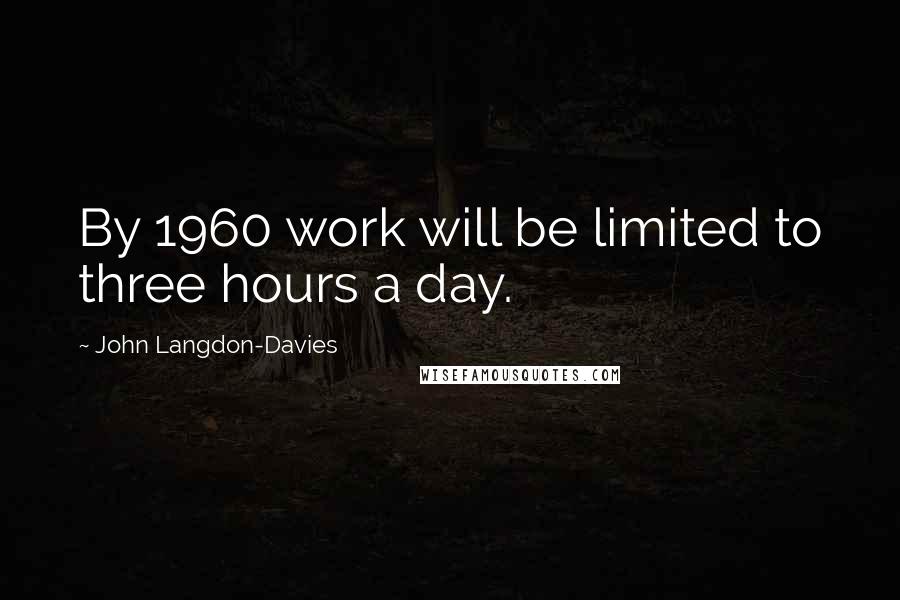 John Langdon-Davies Quotes: By 1960 work will be limited to three hours a day.