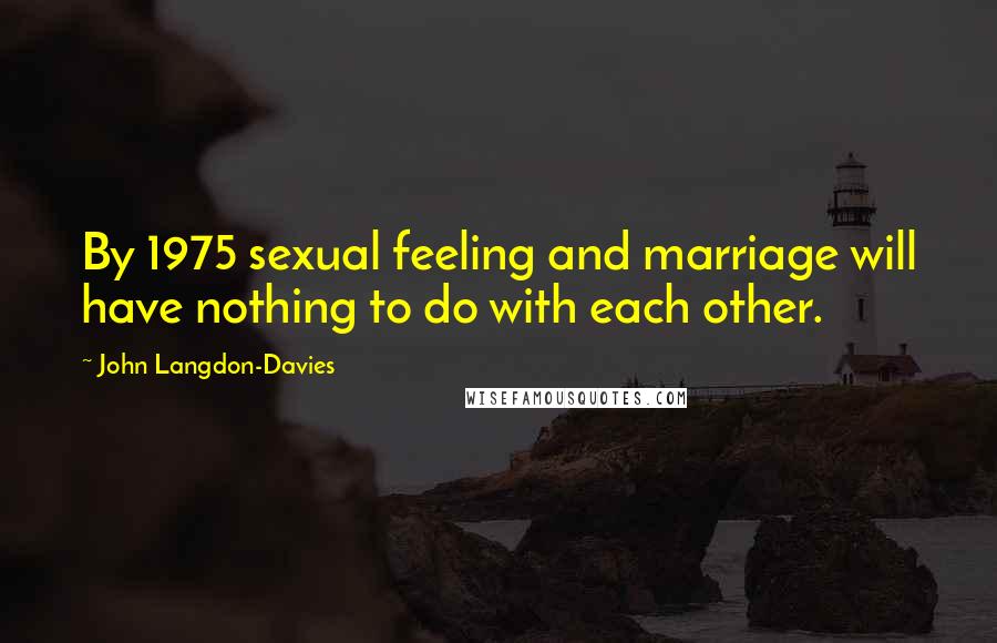 John Langdon-Davies Quotes: By 1975 sexual feeling and marriage will have nothing to do with each other.