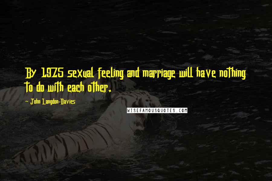 John Langdon-Davies Quotes: By 1975 sexual feeling and marriage will have nothing to do with each other.