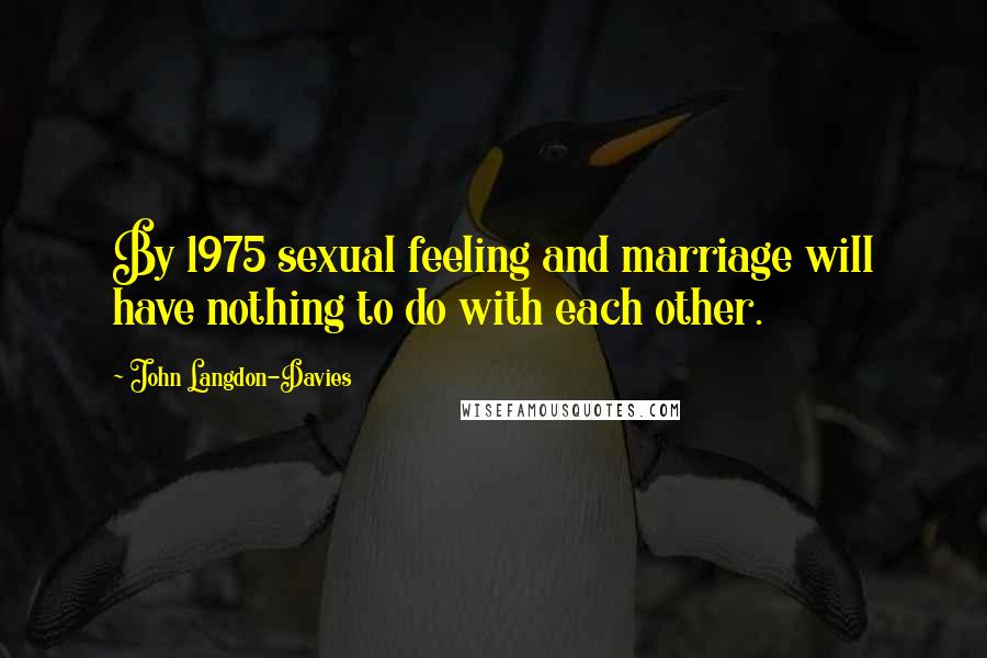 John Langdon-Davies Quotes: By 1975 sexual feeling and marriage will have nothing to do with each other.
