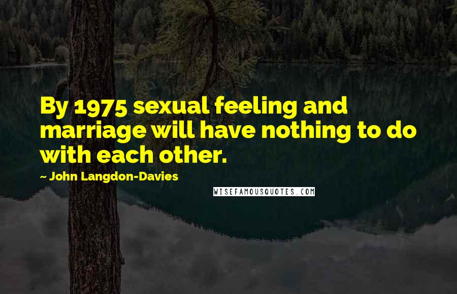 John Langdon-Davies Quotes: By 1975 sexual feeling and marriage will have nothing to do with each other.