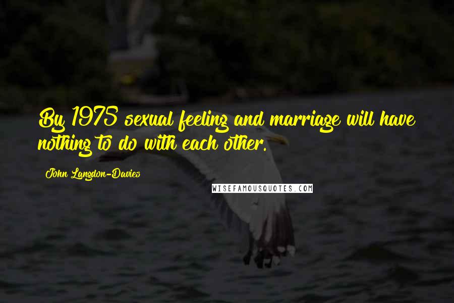 John Langdon-Davies Quotes: By 1975 sexual feeling and marriage will have nothing to do with each other.