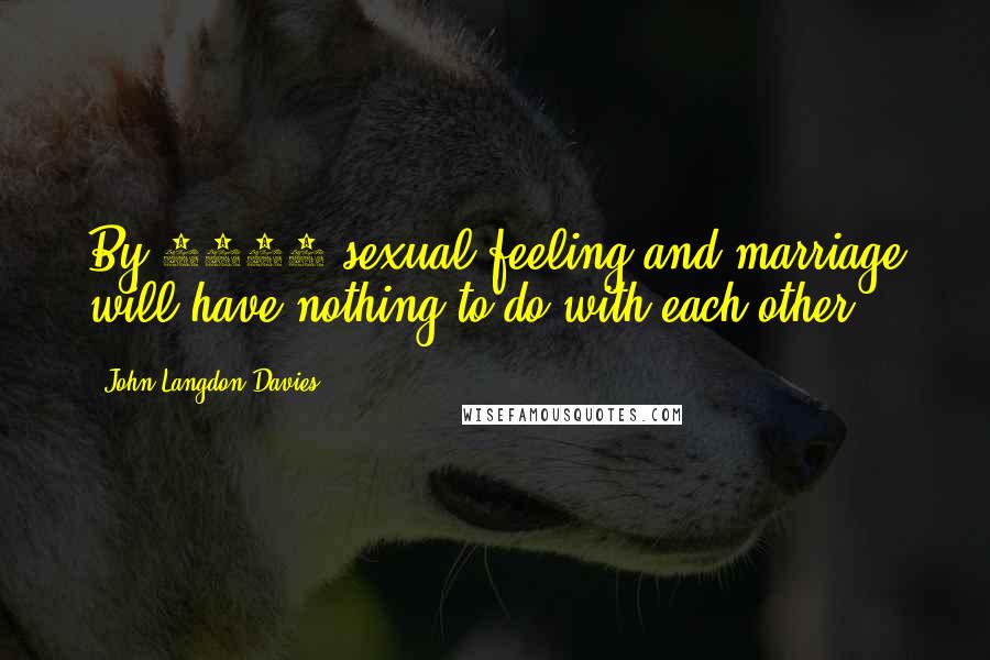 John Langdon-Davies Quotes: By 1975 sexual feeling and marriage will have nothing to do with each other.