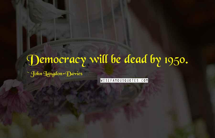 John Langdon-Davies Quotes: Democracy will be dead by 1950.