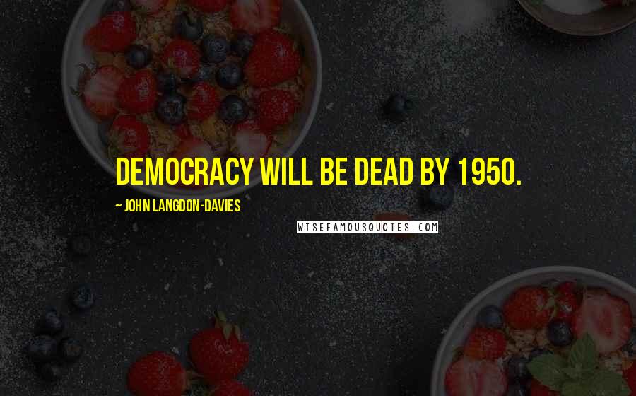 John Langdon-Davies Quotes: Democracy will be dead by 1950.