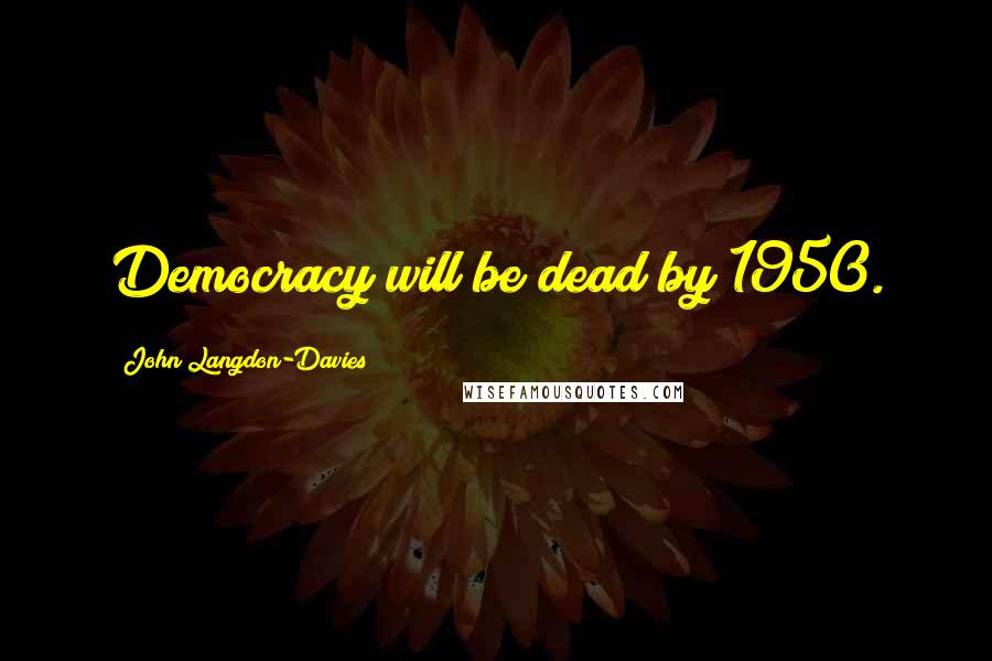 John Langdon-Davies Quotes: Democracy will be dead by 1950.