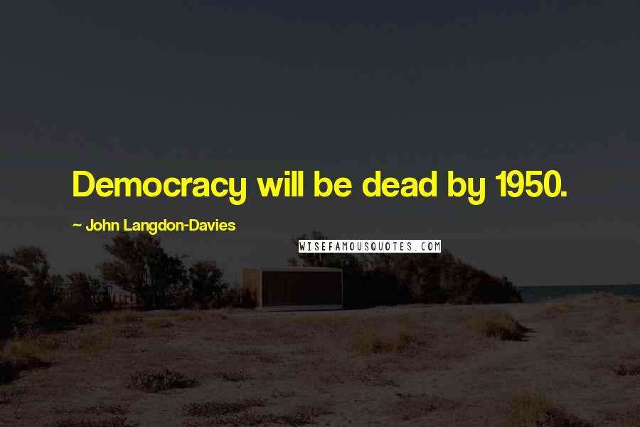 John Langdon-Davies Quotes: Democracy will be dead by 1950.