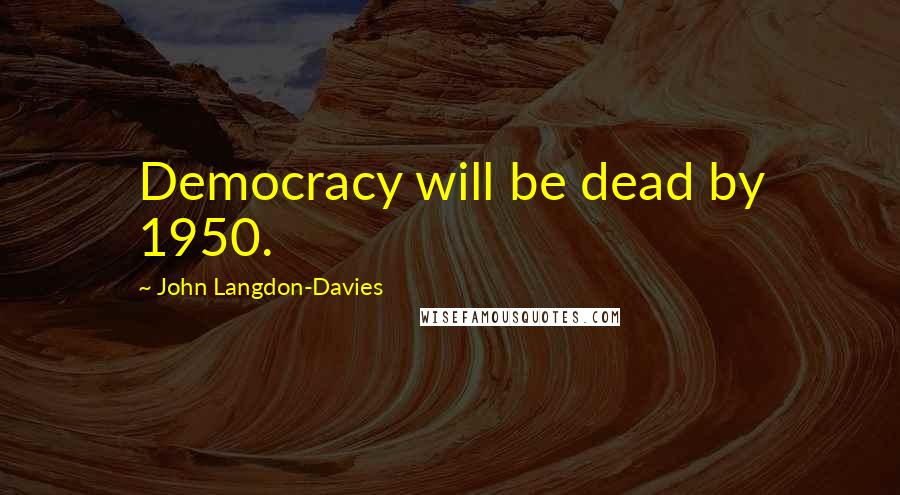 John Langdon-Davies Quotes: Democracy will be dead by 1950.