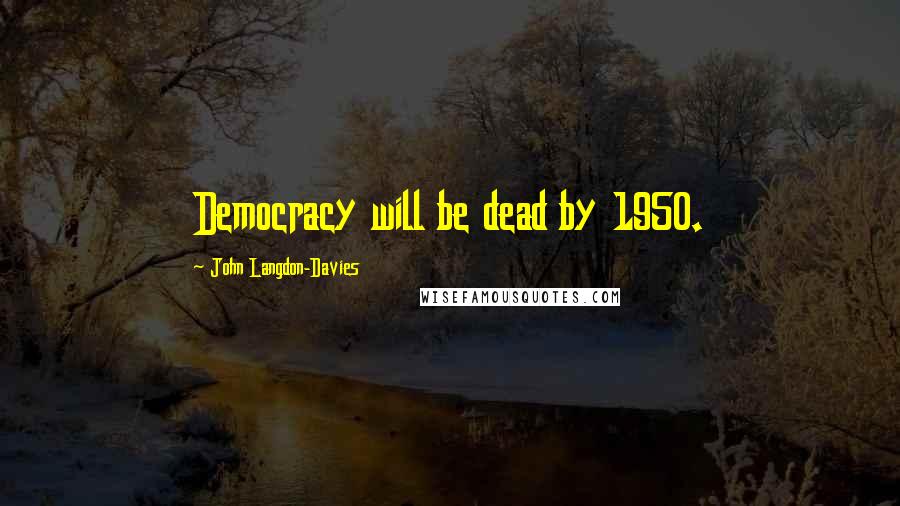 John Langdon-Davies Quotes: Democracy will be dead by 1950.