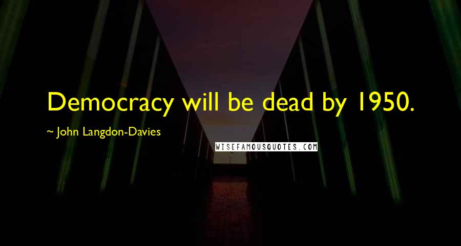 John Langdon-Davies Quotes: Democracy will be dead by 1950.