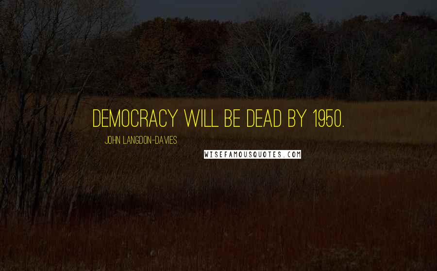 John Langdon-Davies Quotes: Democracy will be dead by 1950.