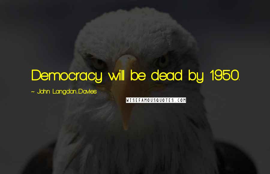 John Langdon-Davies Quotes: Democracy will be dead by 1950.