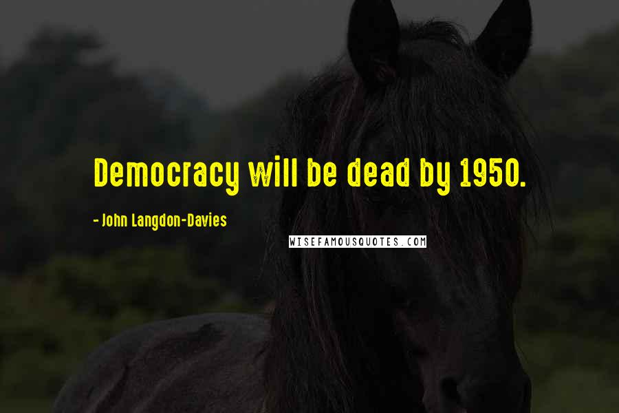 John Langdon-Davies Quotes: Democracy will be dead by 1950.