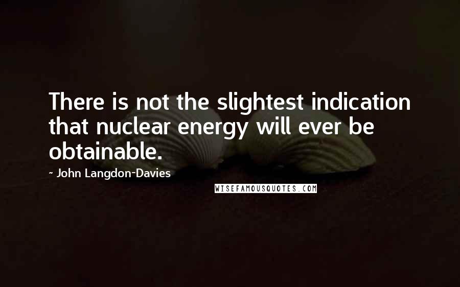 John Langdon-Davies Quotes: There is not the slightest indication that nuclear energy will ever be obtainable.