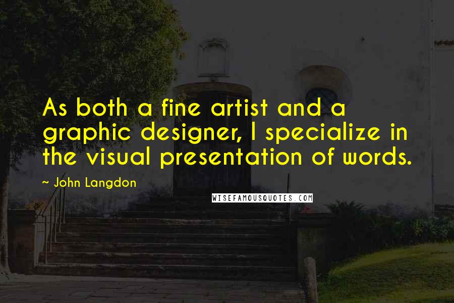 John Langdon Quotes: As both a fine artist and a graphic designer, I specialize in the visual presentation of words.