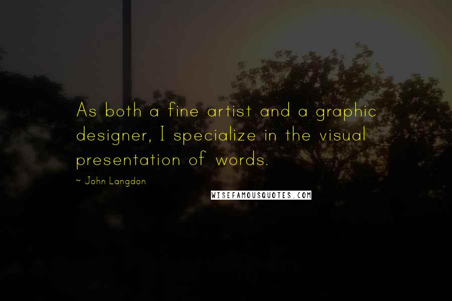 John Langdon Quotes: As both a fine artist and a graphic designer, I specialize in the visual presentation of words.