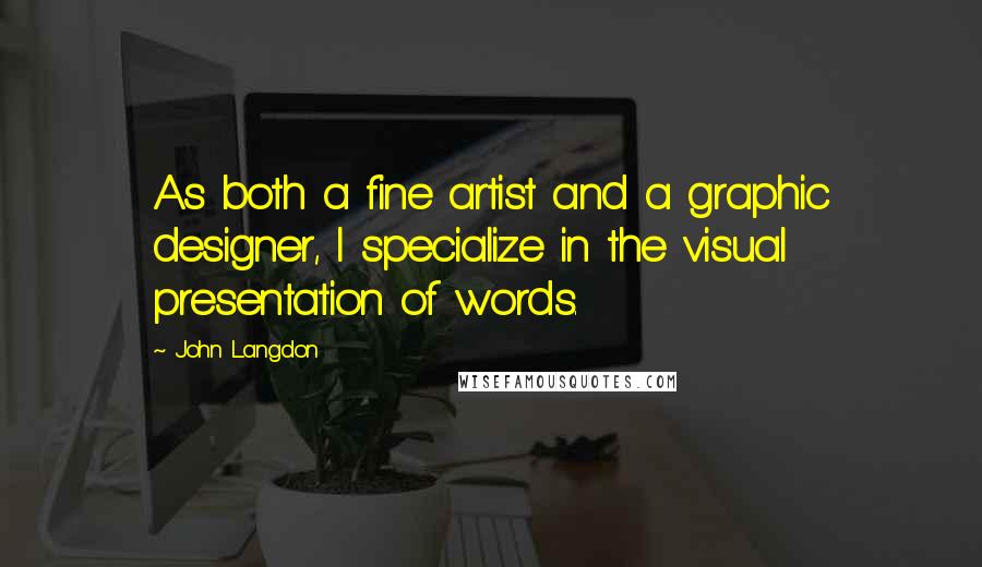 John Langdon Quotes: As both a fine artist and a graphic designer, I specialize in the visual presentation of words.